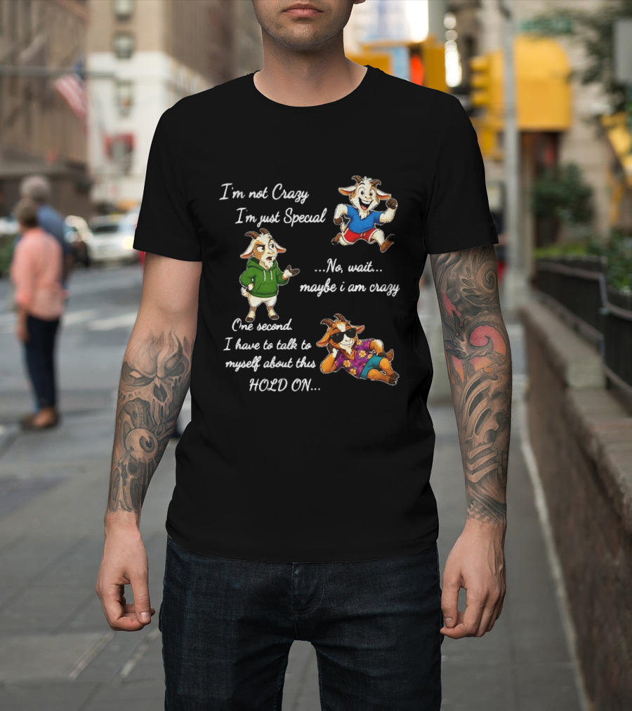 I'm Not Crazy I'm Just Special Wait Maybe I Am Crazy Hold On Goat T-Shirt