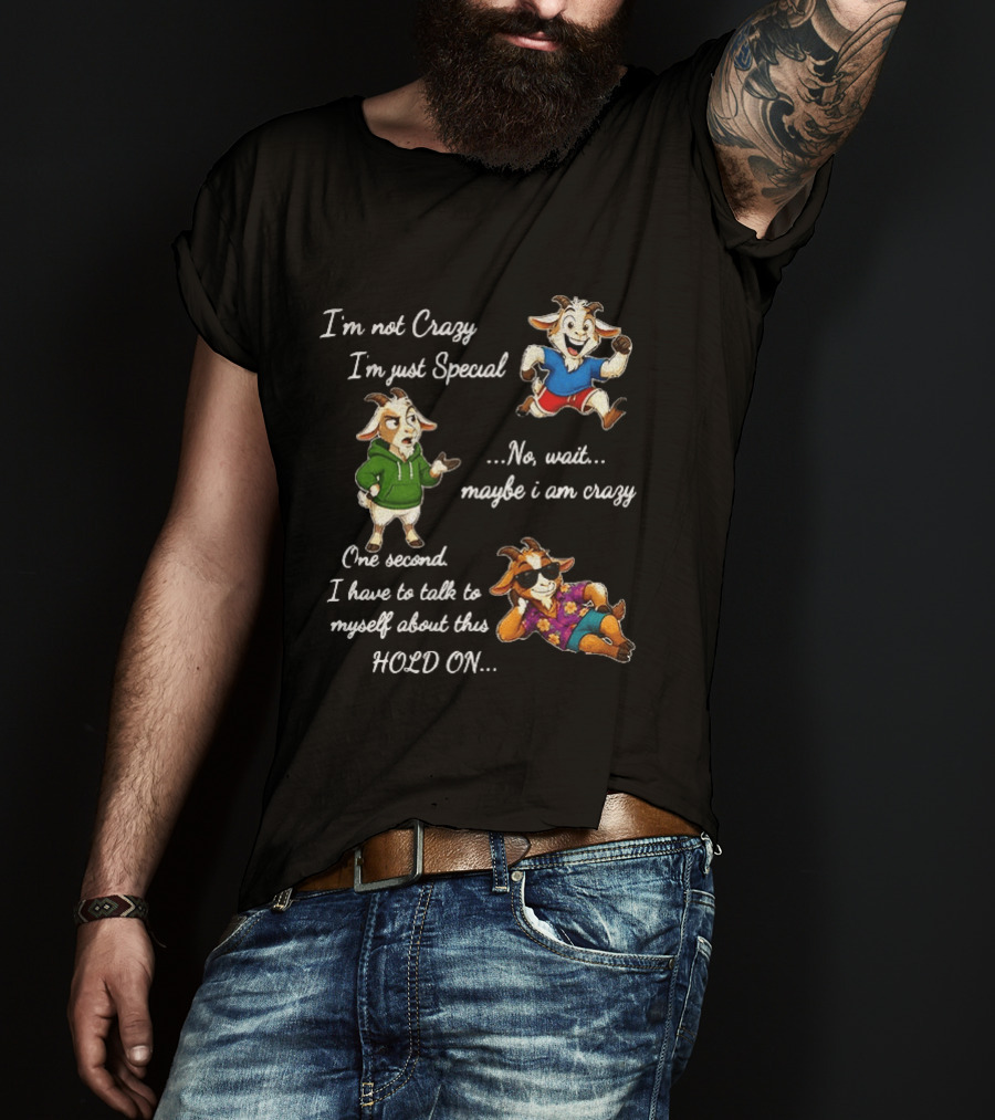 I'm Not Crazy I'm Just Special Wait Maybe I Am Crazy Hold On Goat T-Shirt