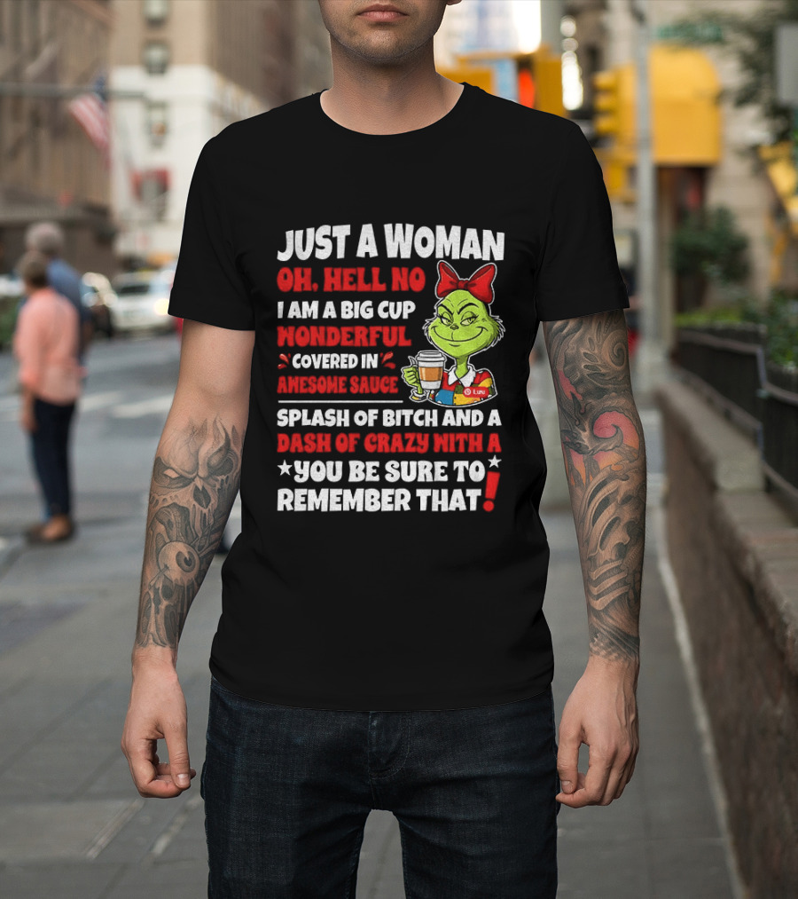 Just A Woman Oh Hell No I Am A Big Cup Wonderful Covered In Awesome Sauce Grinch Splash Of Bitch And A Dash Of Crazy Remember That T-Shirt