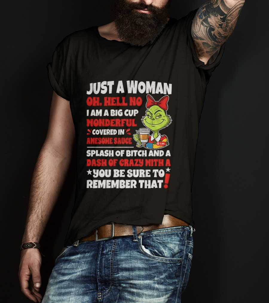 Just A Woman Oh Hell No I Am A Big Cup Wonderful Covered In Awesome Sauce Grinch Splash Of Bitch And A Dash Of Crazy Remember That T-Shirt