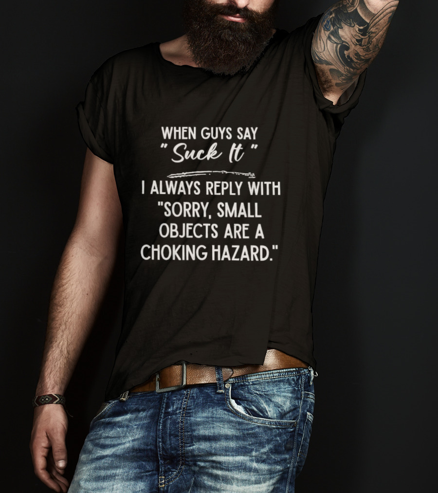 When Guys Say Suck It I Always Reply With Sorry Small Objects Are A Choking Hazard T-Shirt