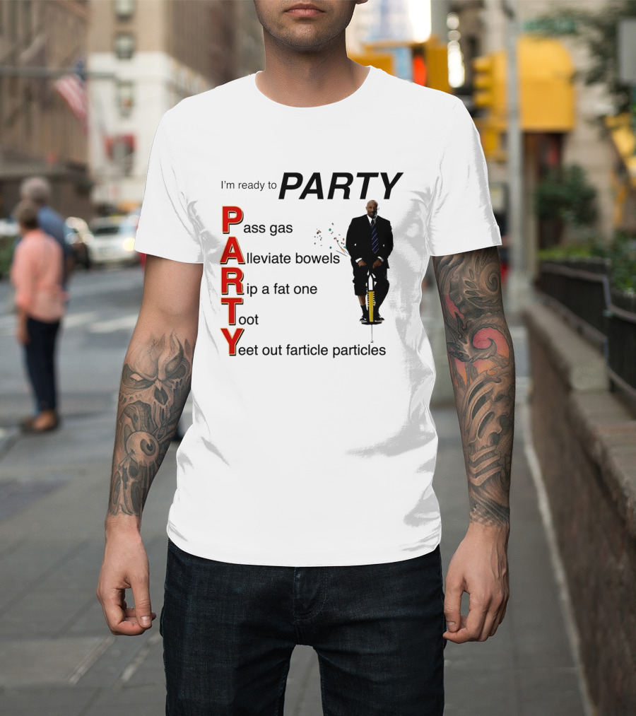 I'm Ready To Party Pass Gas Alleviate Bowels Rip A Fat One Toot Yeet Out Farticle Particles T-Shirt