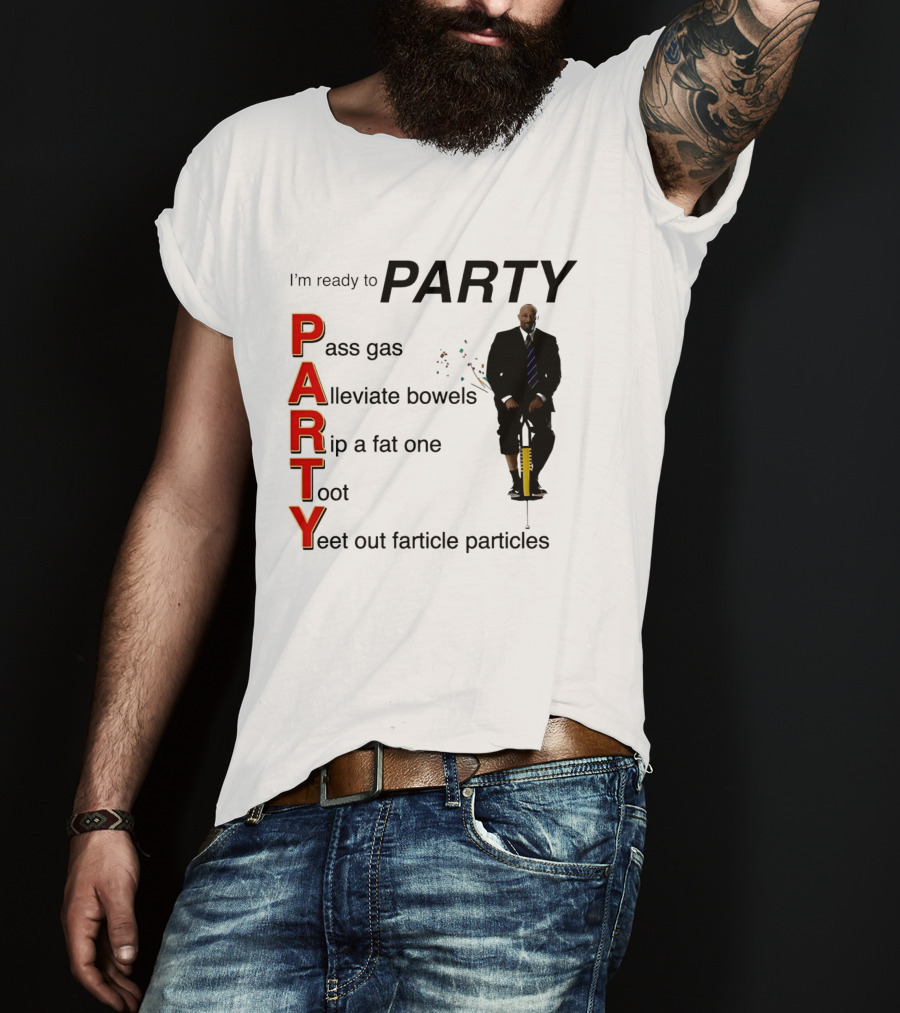 I'm Ready To Party Pass Gas Alleviate Bowels Rip A Fat One Toot Yeet Out Farticle Particles T-Shirt