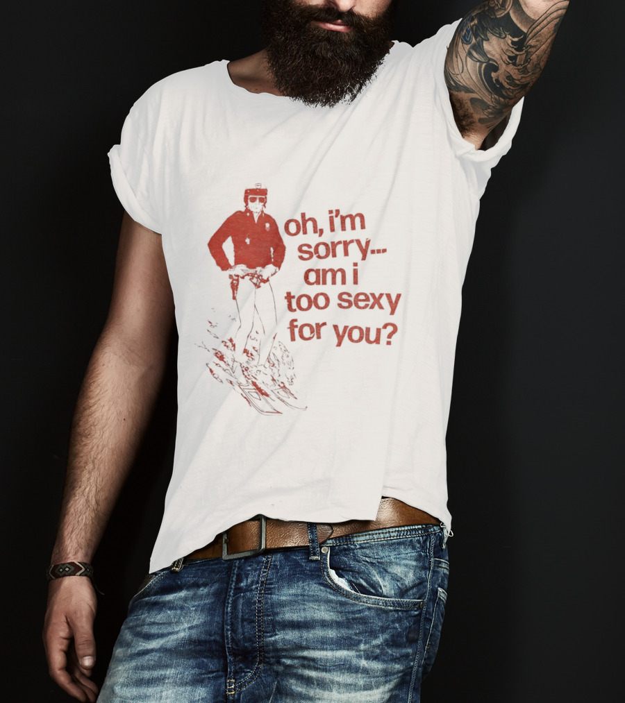 Oh I'm Sorry Am I Too Sexy For You Skiing T-Shirt
