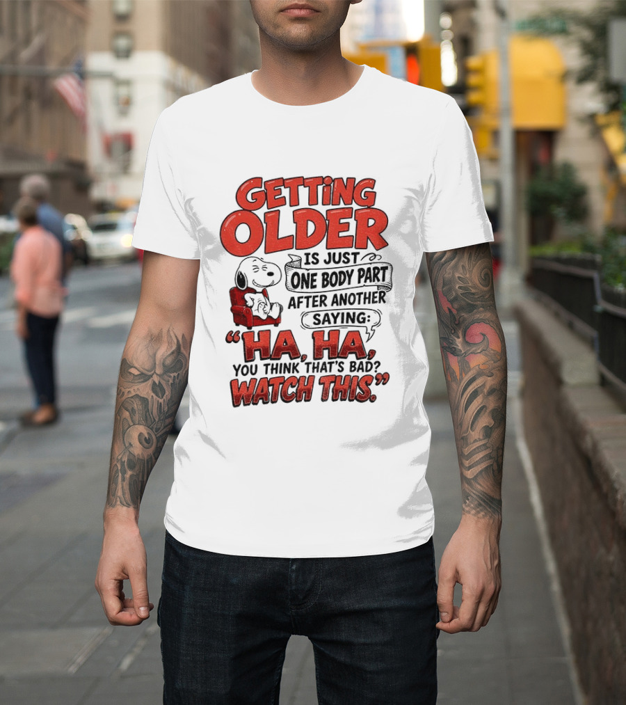 Snoopy Getting Older Is Just One Body Part After Another Saying Ha Ha You Think That's Bad This T-Shirt