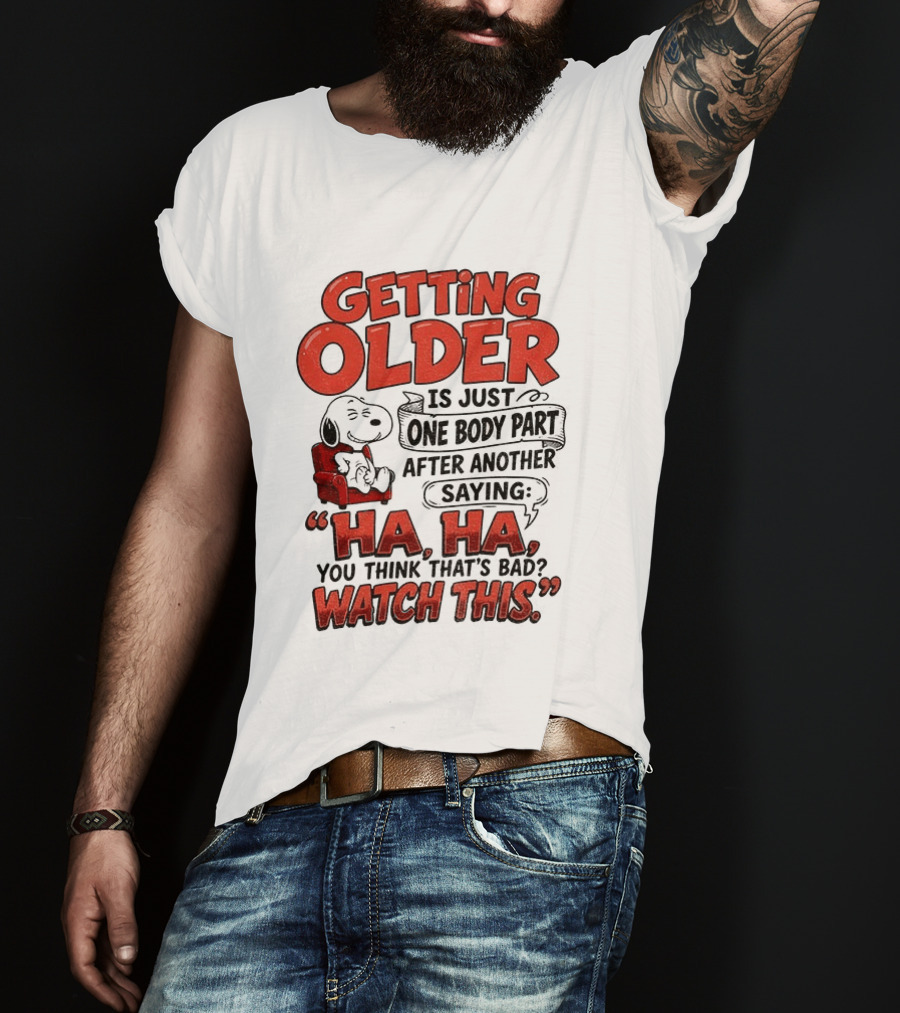 Snoopy Getting Older Is Just One Body Part After Another Saying Ha Ha You Think That's Bad This T-Shirt