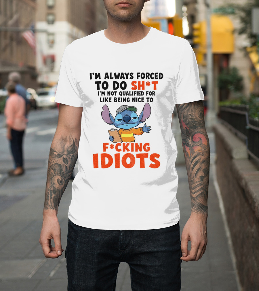I'm Always Forced To Do Sh*t I'm Not Qualified For Like Being Nice To F*cking Idiots Stitch Cartoon T-Shirt