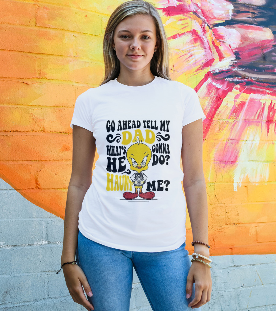 Tweety Bird Go Ahead Tell My Dad What's He Gonna Do Haunt Me T-Shirt