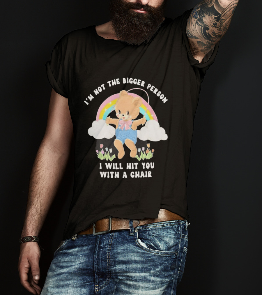 I'm Not The Bigger Person Cute Bear Rainbow Clouds I Will Hit You With A Chair T-Shirt