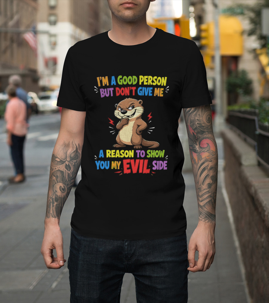 I'm A Good Person But Don't Give Me A Reason To Show You My Evil Side Otter T-Shirt