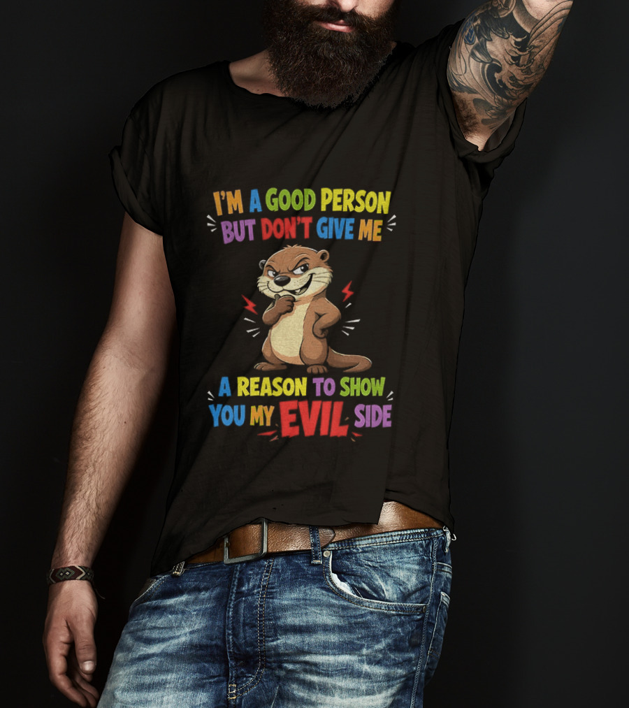 I'm A Good Person But Don't Give Me A Reason To Show You My Evil Side Otter T-Shirt