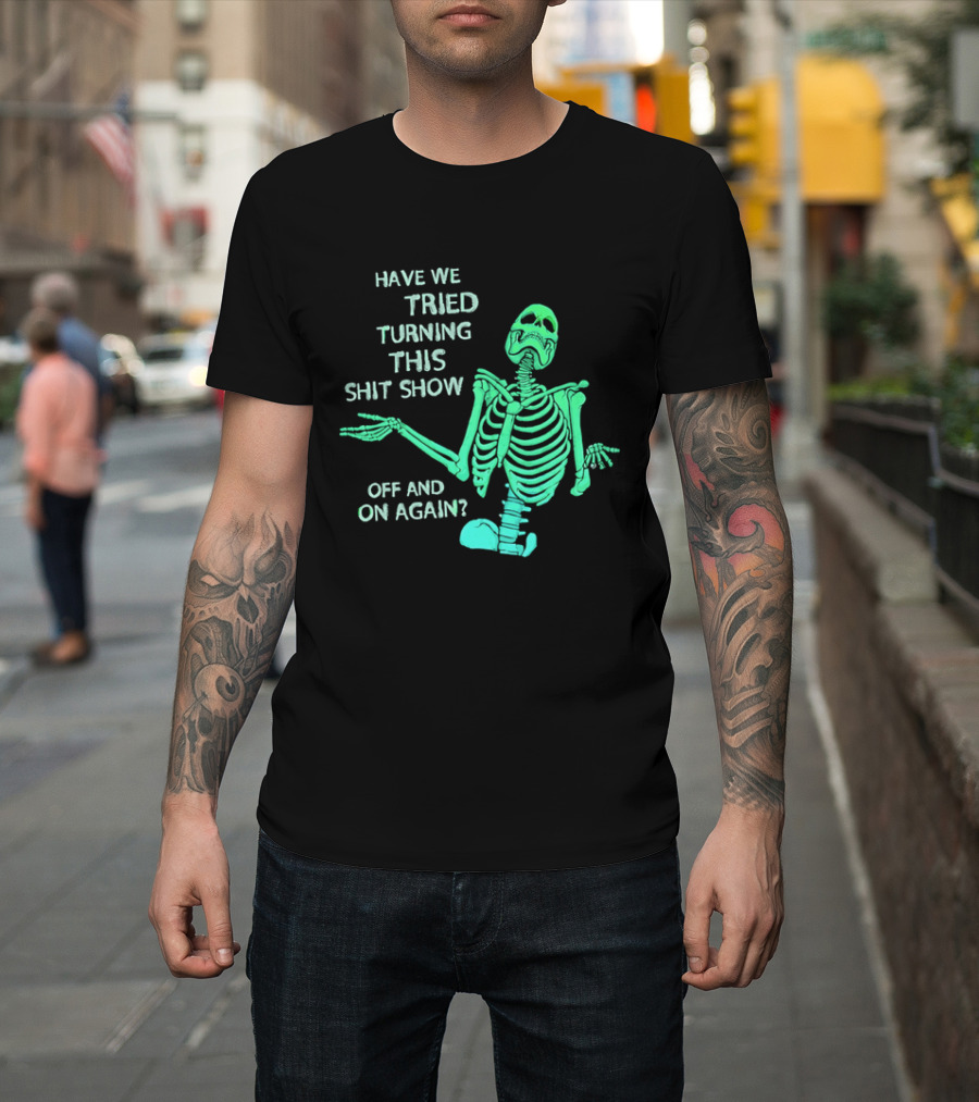 Have We Tried Turning This Shit Show Off And On Again Green Skeleton Shrugging T-Shirt