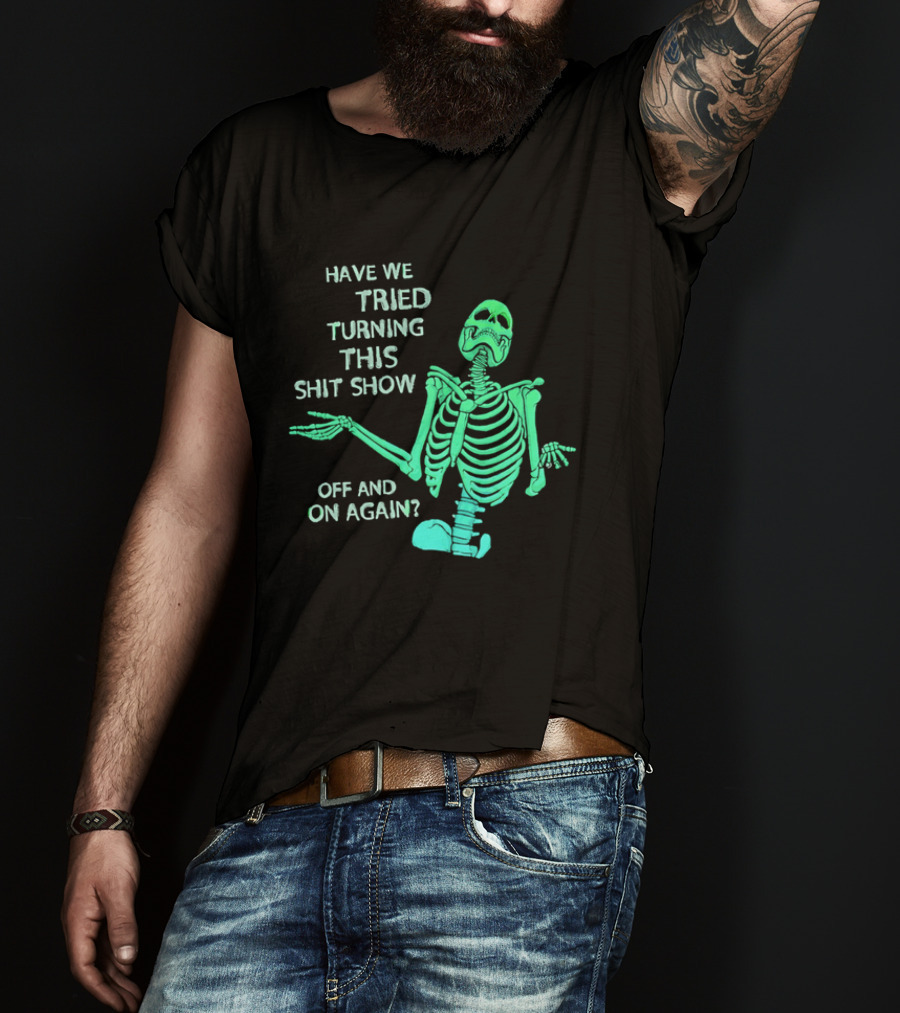 Have We Tried Turning This Shit Show Off And On Again Green Skeleton Shrugging T-Shirt
