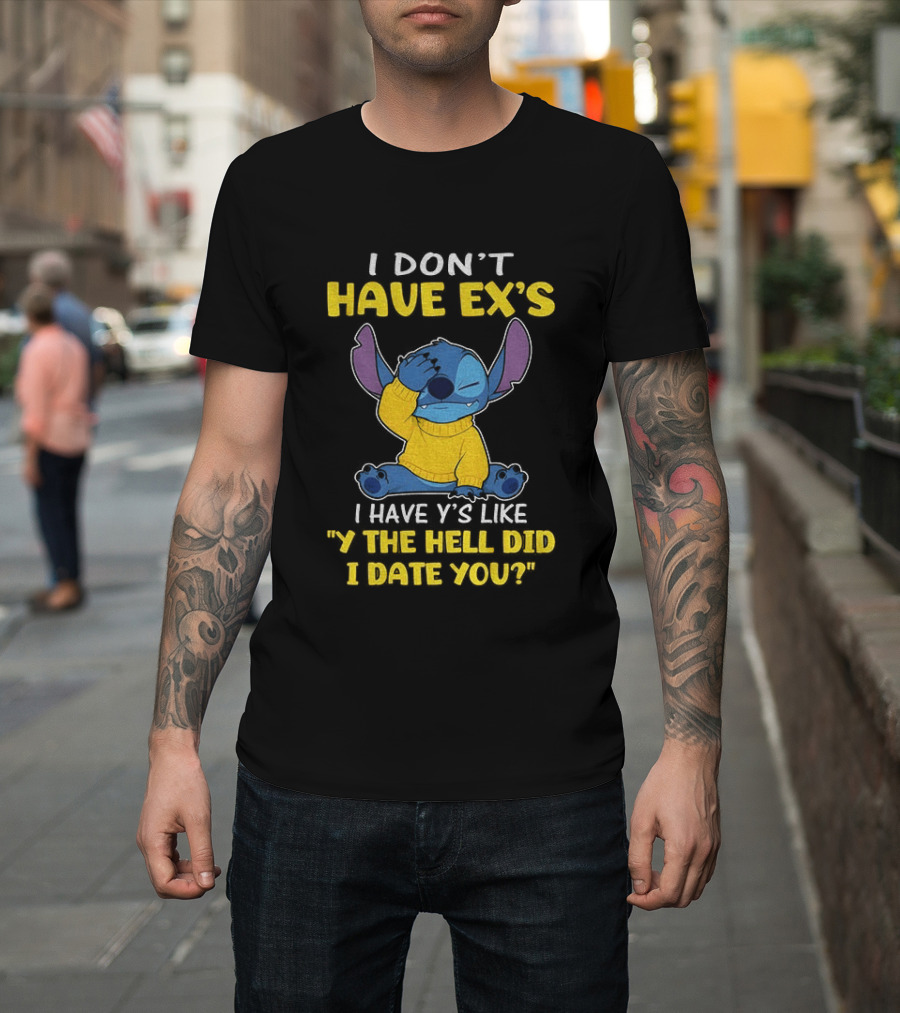 Stitch I Don't Have Ex's I Have Y's Like Y The Hell Did I Date You Sweater Fun T-Shirt
