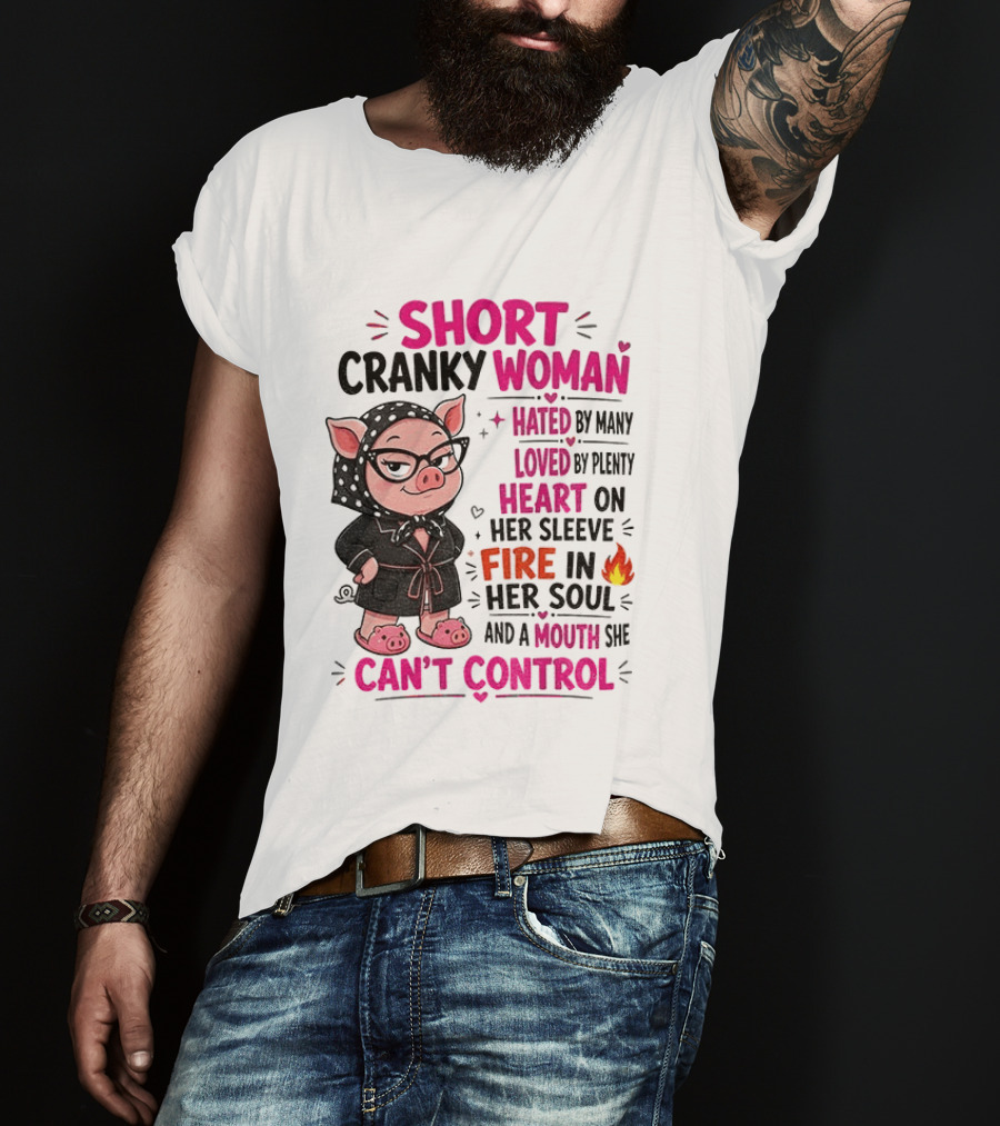 Short Cranky Woman Hated By Many Loved By Plenty Heart On Her Sleeve Fire In Her Soul Mouth She Can't Control T-Shirt