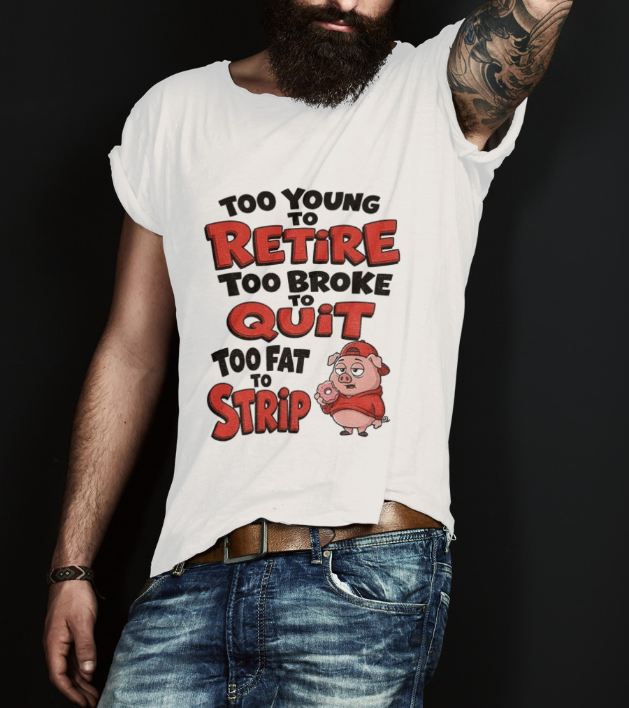 Too Young To Retire Too Broke To Quit Too Fat To Strip Pig T-Shirt