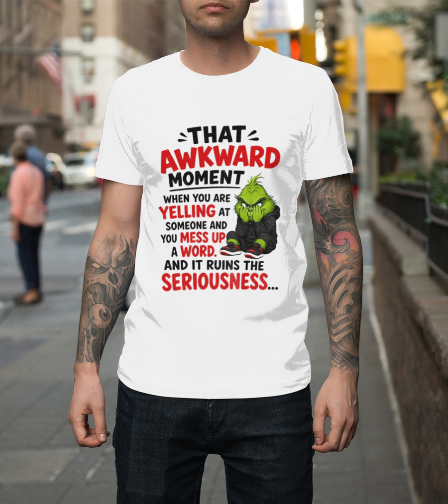 Grinch That Awkward Moment When You Are Yelling At Someone And You Mess Up A Word And It Ruins The Seriousness T-Shirt
