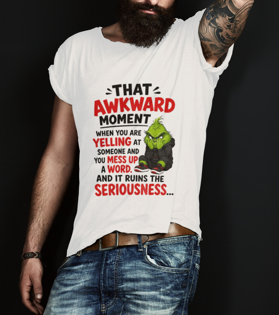 Grinch That Awkward Moment When You Are Yelling At Someone And You Mess Up A Word And It Ruins The Seriousness T-Shirt