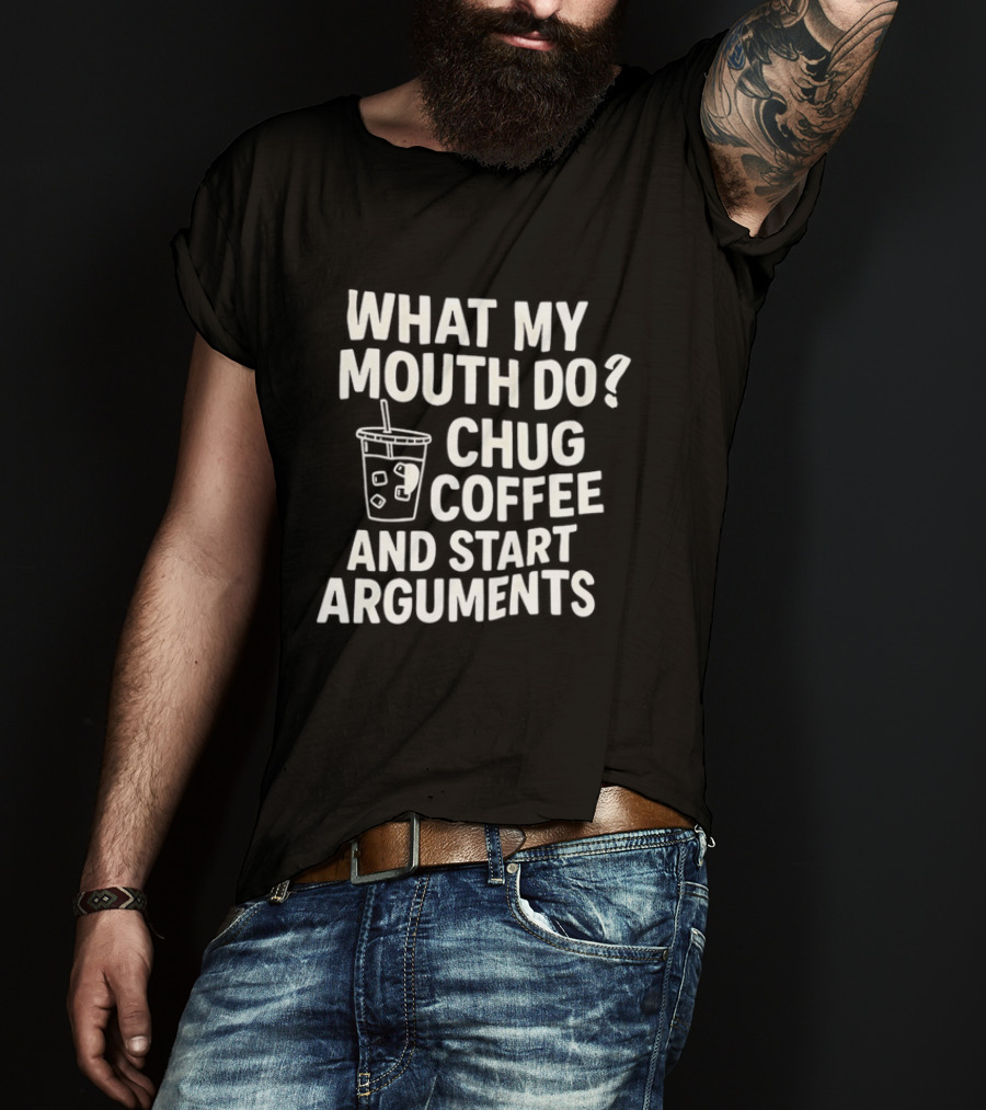 What My Mouth Do Chug Coffee And Start Arguments T-Shirt