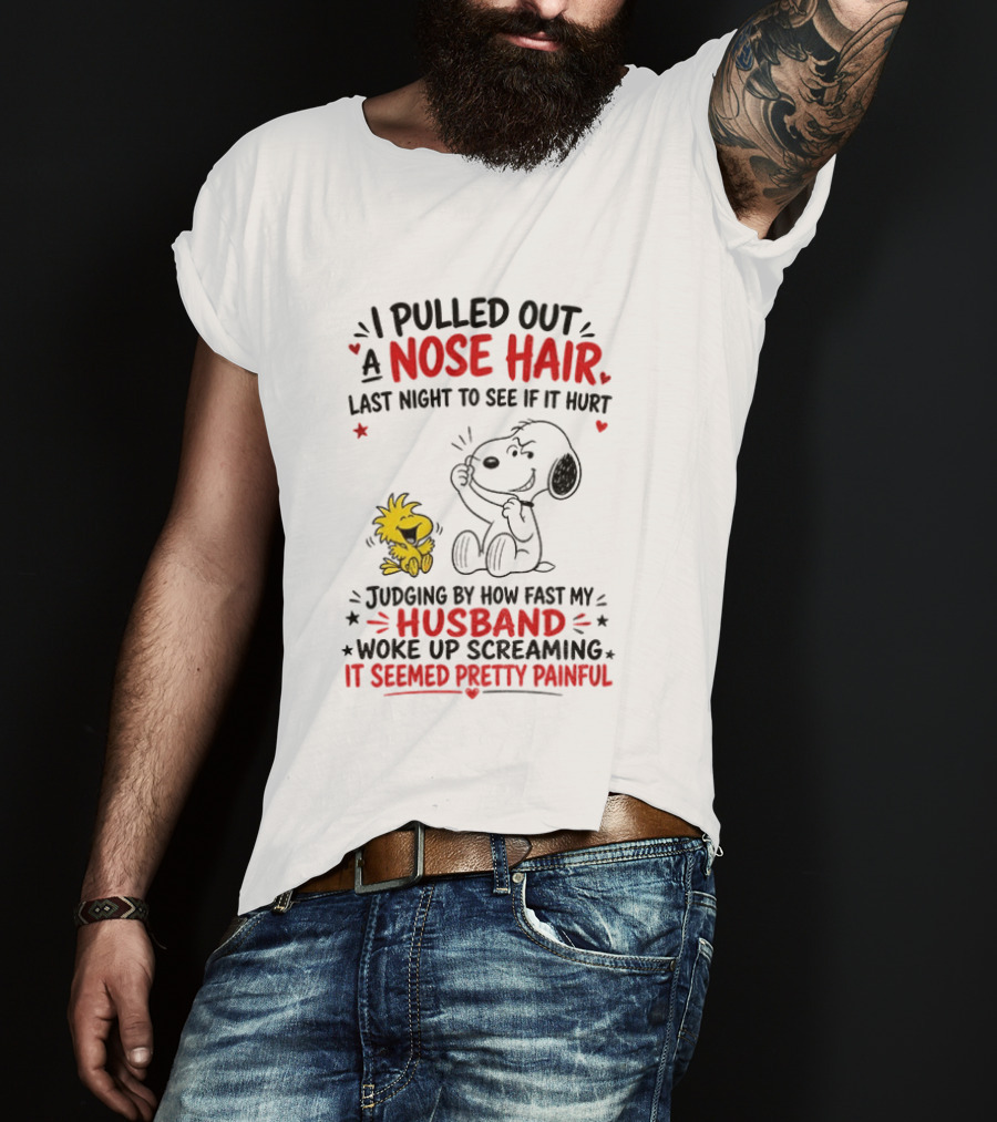 I Pulled Out A Nose Hair Last Night To See If It Hurt Snoopy Woodstock Judging By How Fast My Husband Woke Up Screaming It Seemed Pretty Painful T-Shirt
