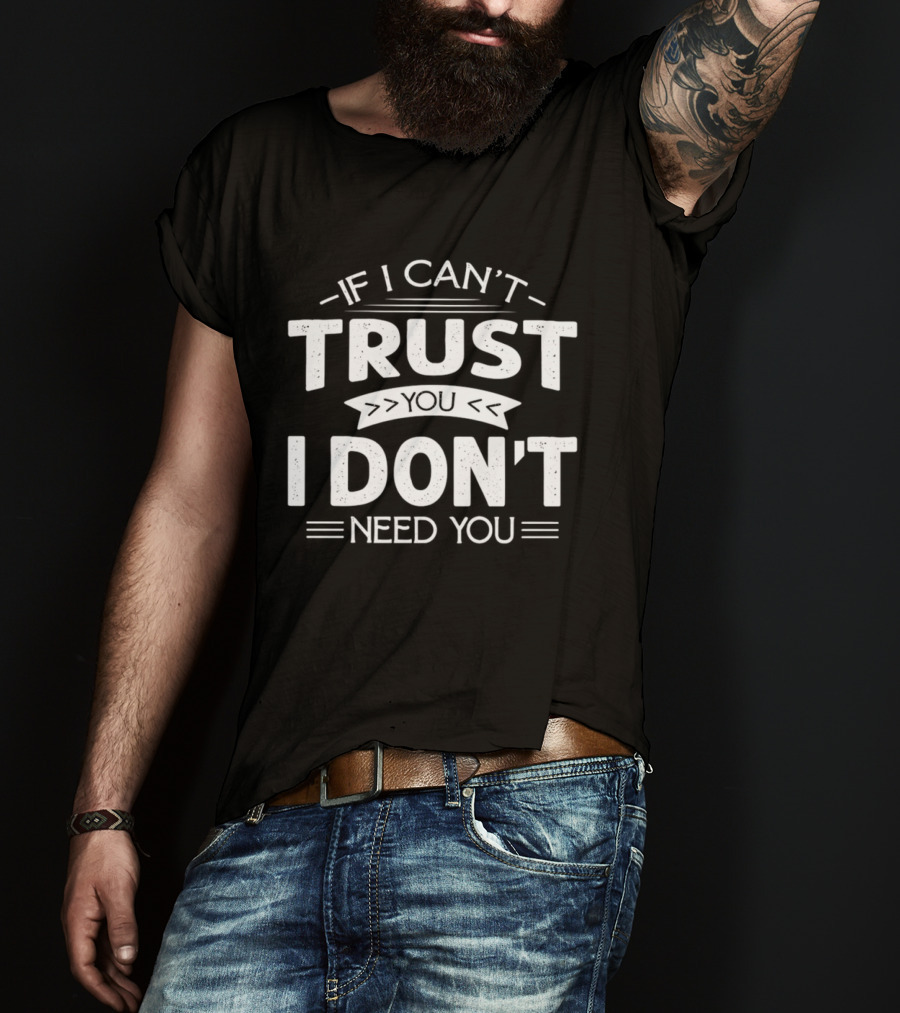 If I Can't Trust You I Don't Need You T-Shirt