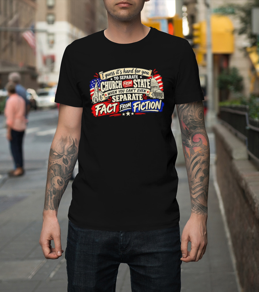 I Guess It's Hard For You To Separate Church From State Fact From Fiction T-Shirt