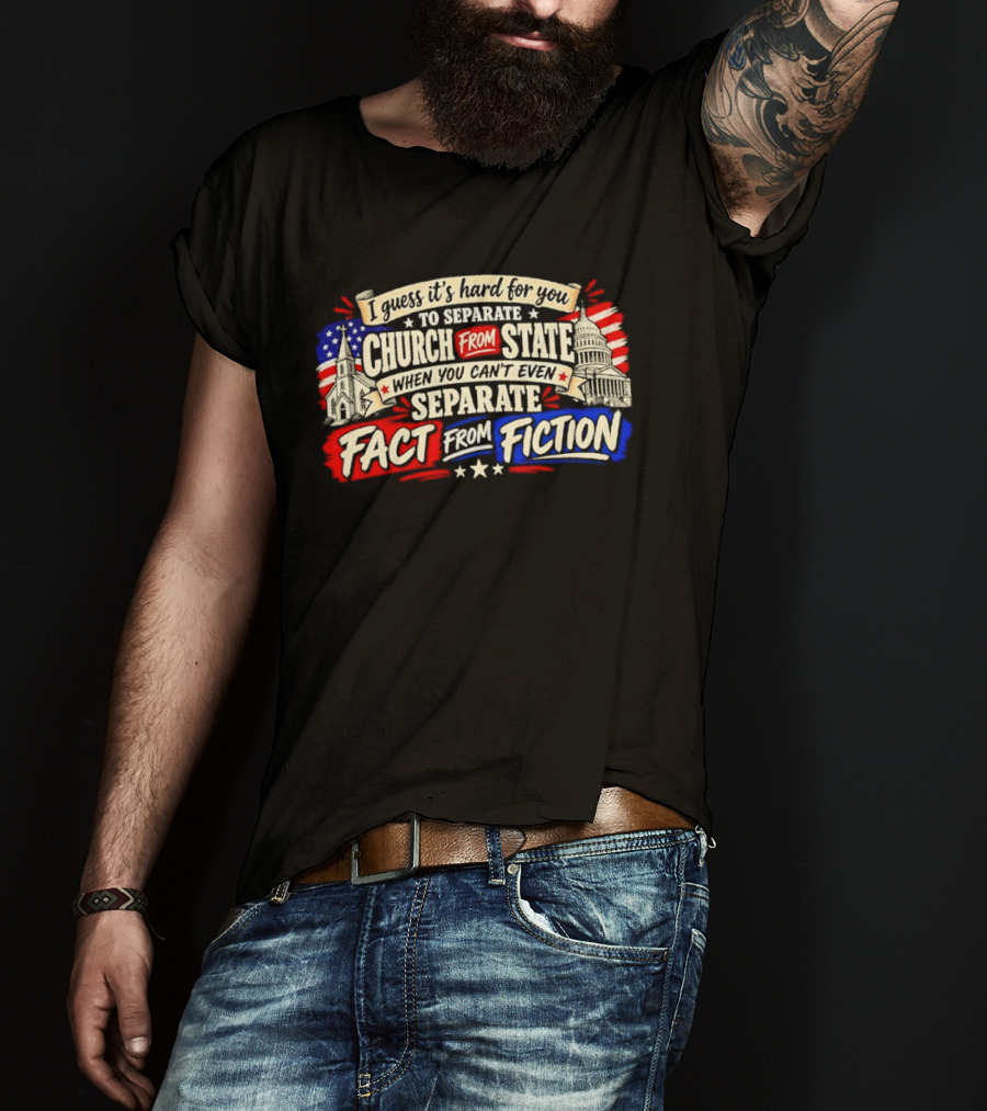 I Guess It's Hard For You To Separate Church From State Fact From Fiction T-Shirt
