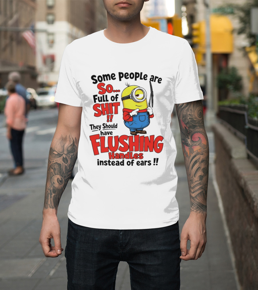 Some People Are So Full Of Shit They Should Have Flushing Handles Minion T-Shirt