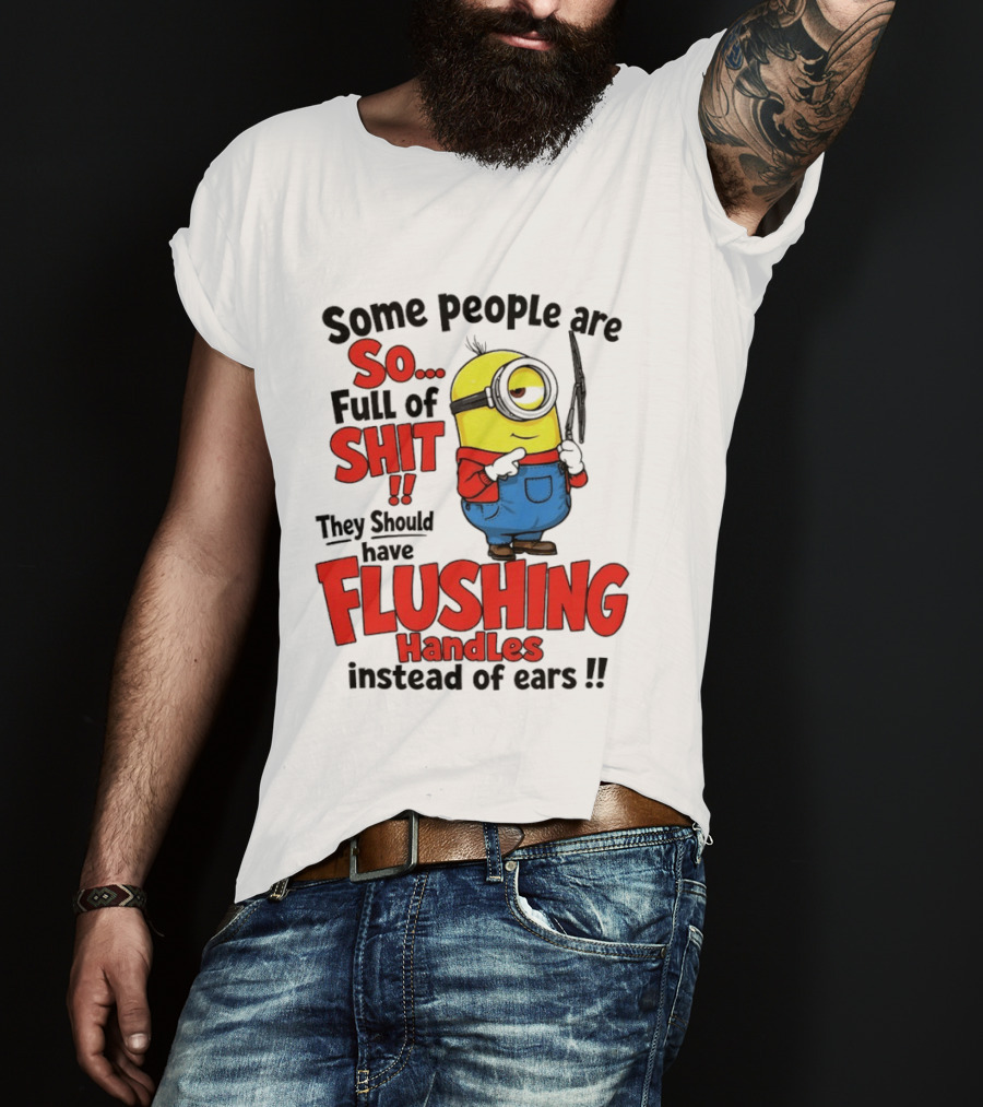 Some People Are So Full Of Shit They Should Have Flushing Handles Minion T-Shirt