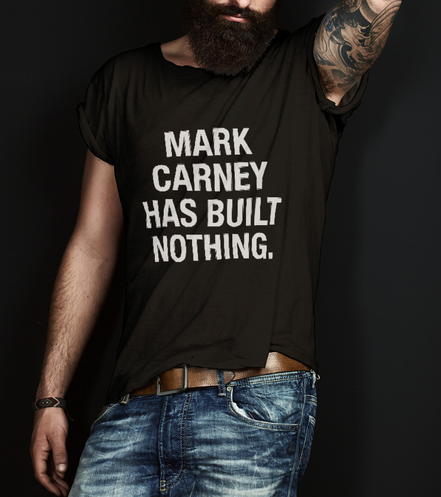 Mark Carney Has Built Nothing T-Shirt