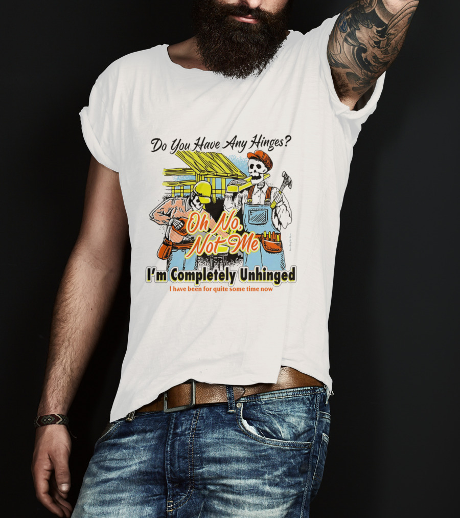 Do You Have Any Hinges Oh No Not Me Im Completely Unhinged I Have Been For Quite Some Time Now Skeleton Construction Worker T-Shirt