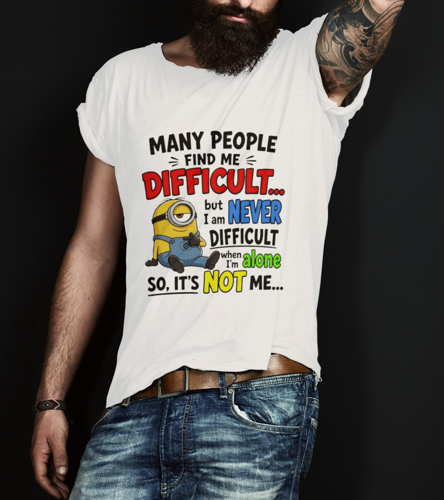 Minion Many People Find Me Difficult Never Difficult When I'm Alone So It's Not Me T-Shirt