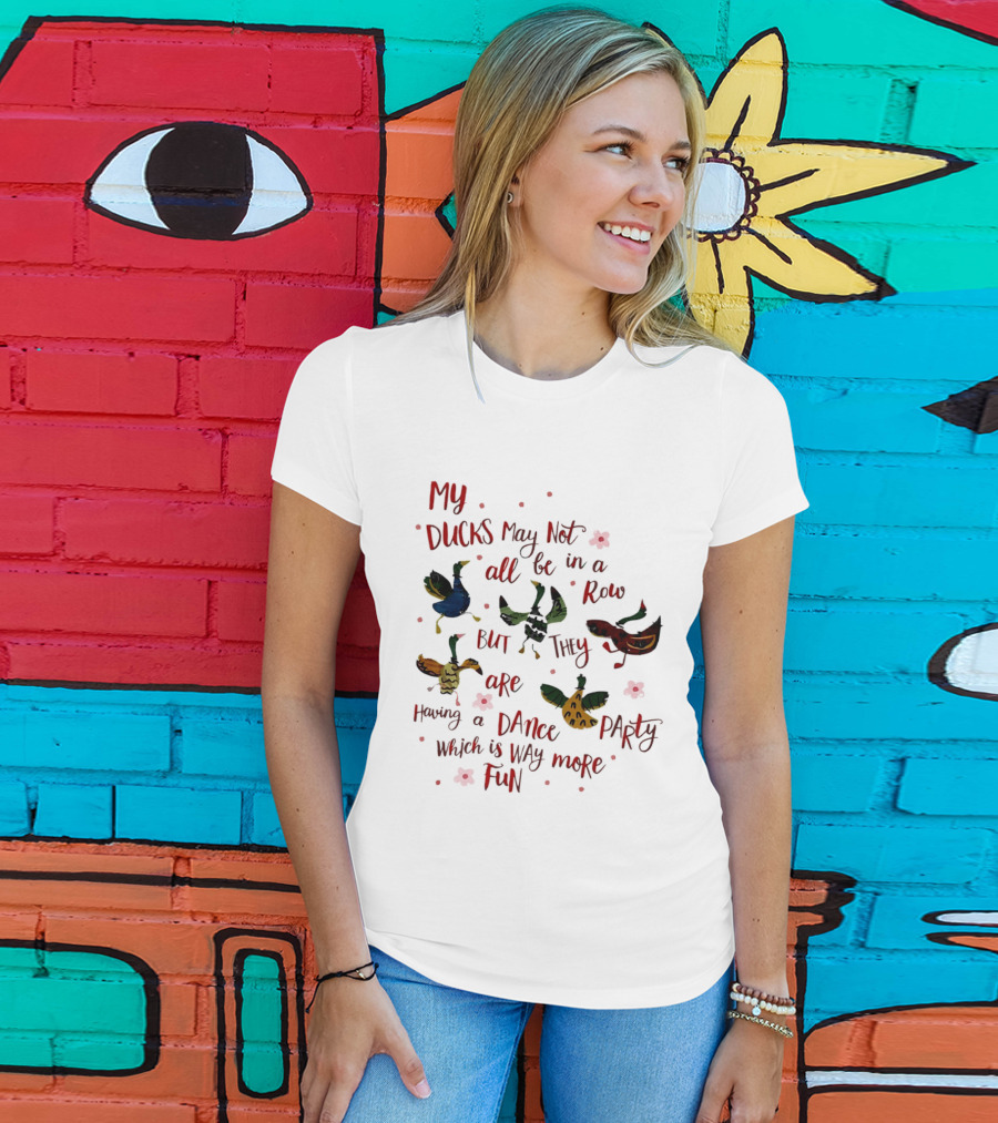My Ducks May Not All Be In A Row But They Are Having A Dance Party Which Is Way More Fun Cartoon Birds Flowers T-Shirt