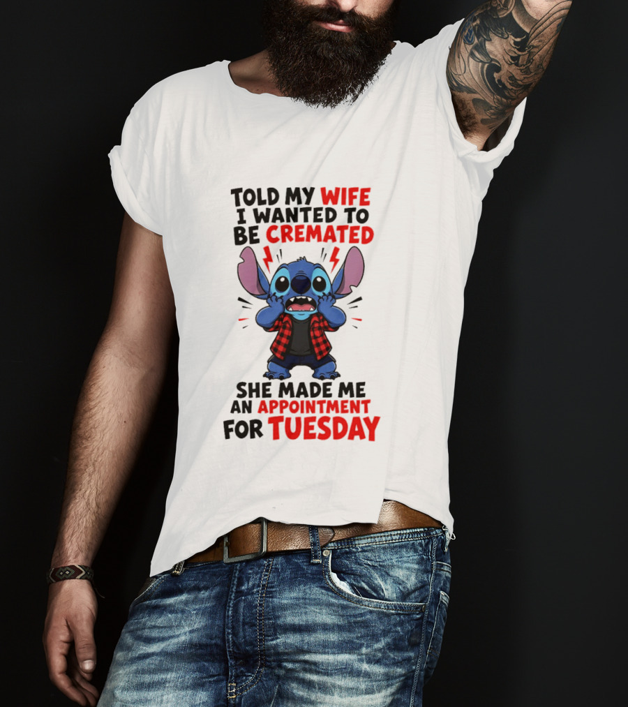 Told My Wife I Wanted To Be Cremated Stitch She Made Me An Appointment For Tuesday T-Shirt
