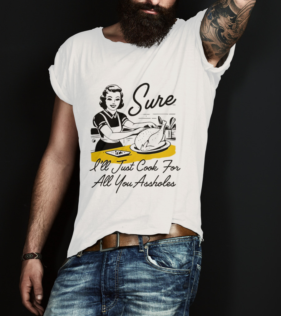 Sure I'll Just Cook For All You Assholes 50s Housewife Roast Turkey T-Shirt
