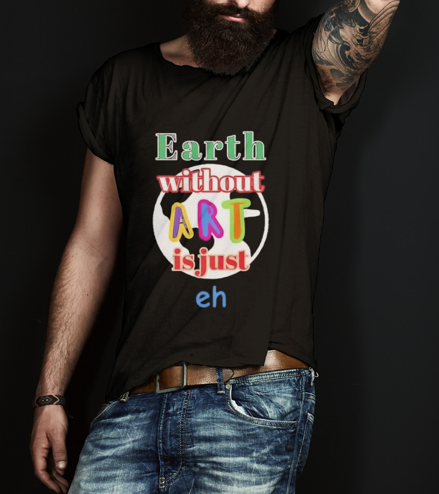 Earth Without Art Is Just Eh Colorful Globe T-Shirt
