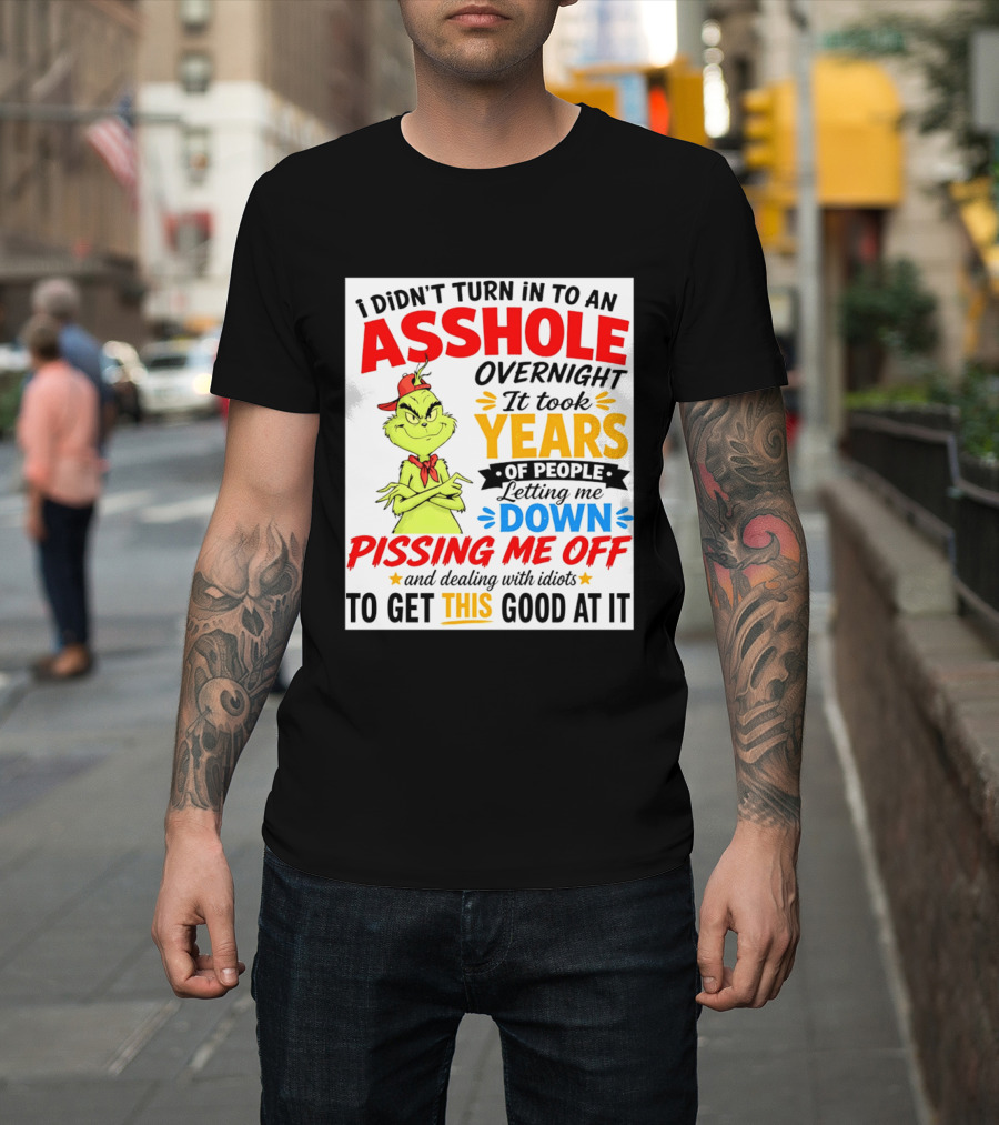 I Didn't Turn Into An Asshole Overnight It Took Years Of People Letting Me Down Pissing Me Off The Grinch T-Shirt