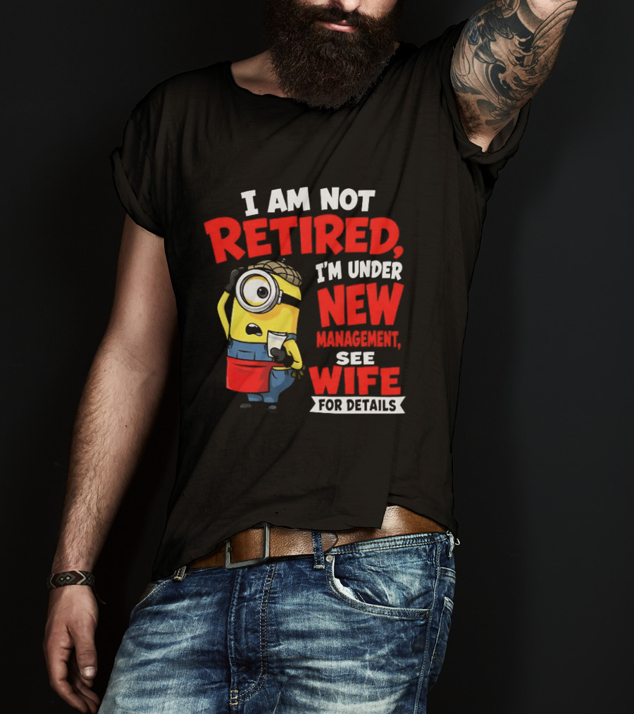 Minion I Am Not Retired Under New Management See Wife For Details T-Shirt