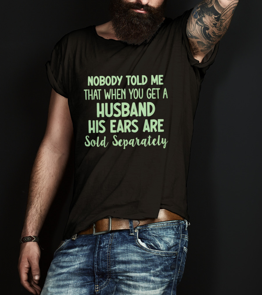 Nobody Told Me When You Get A Husband His Ears Are Sold Separately T-Shirt