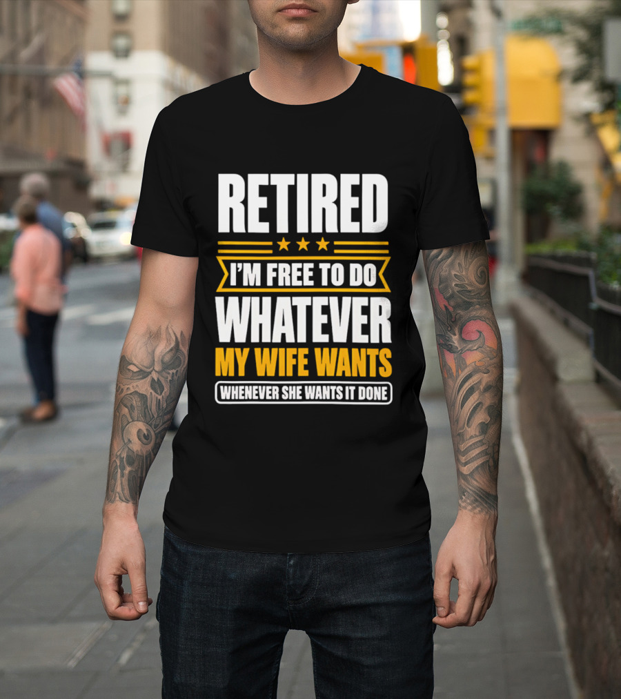 Retired I'm Free To Do Whatever My Wife Wants Whenever She Wants It Done T-Shirt