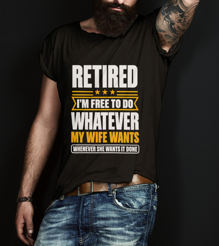Retired I'm Free To Do Whatever My Wife Wants Whenever She Wants It Done T-Shirt