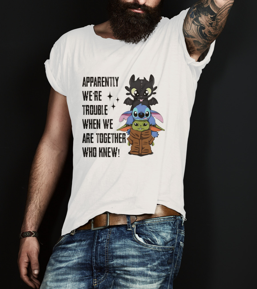 Apparently We're Trouble When We Are Together Who Knew Toothless Stitch Grogu T-Shirt