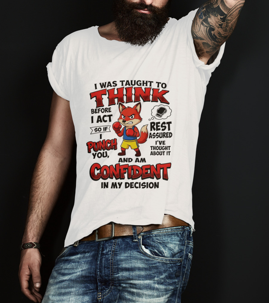 I Was Taught To Think Before I Act So If I Punch You Rest Assured I've Thought About It Fox Confident In My Decision T-Shirt
