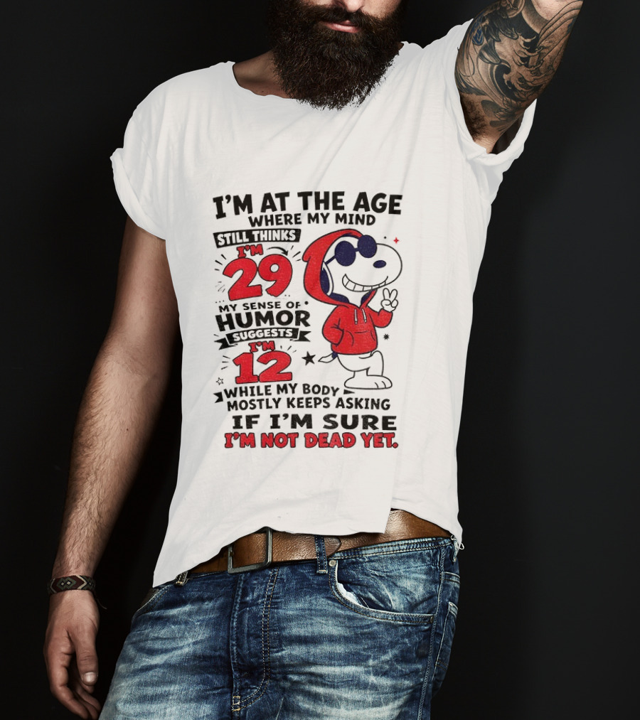 I'm At The Age Where My Mind Thinks I'm 29 Humor Suggests I'm 12 While My Body Mostly Keeps Asking If I'm Sure I'm Not Dead Yet T-Shirt