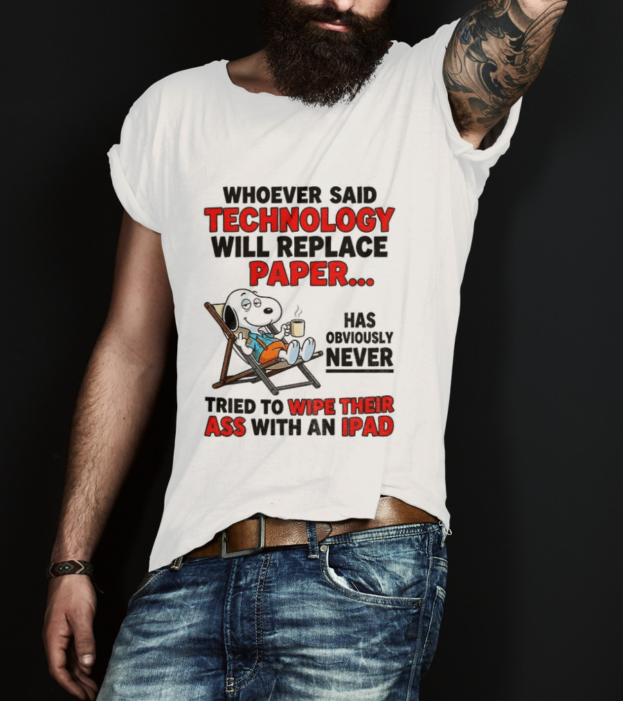 Snoopy Sarcasm Whoever Said Technology Will Replace Paper Has Obviously Never Tried To Wipe Their Ass With An IPad T-Shirt