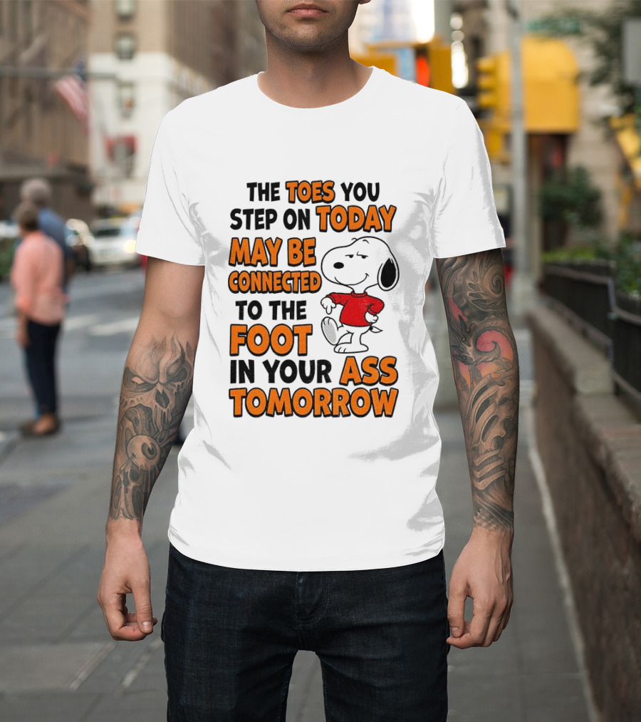 Snoopy The Toes You Step On Today May Be Connected To The Foot In Your Ass Tomorrow T-Shirt