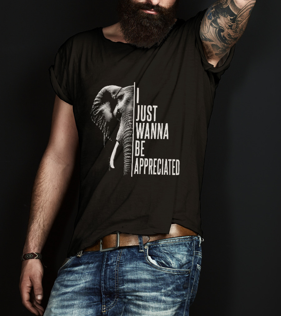 I Just Wanna Be Appreciated Elephant T-Shirt