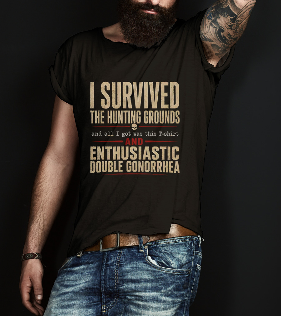 I Survived The Hunting Grounds And All I Got Was This And Enthusiastic Double Gonorrhea T-Shirt