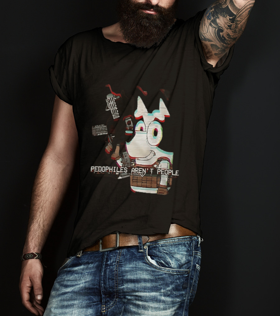 Bluey Pedophiles Aren’t People T-Shirt