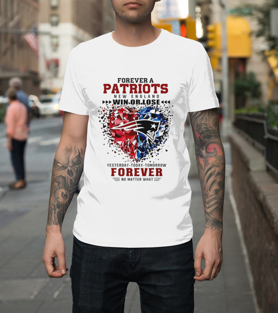 Forever A New England Patriots Win Or Lose Yesterday Today Tomorrow No Matter What T-Shirt